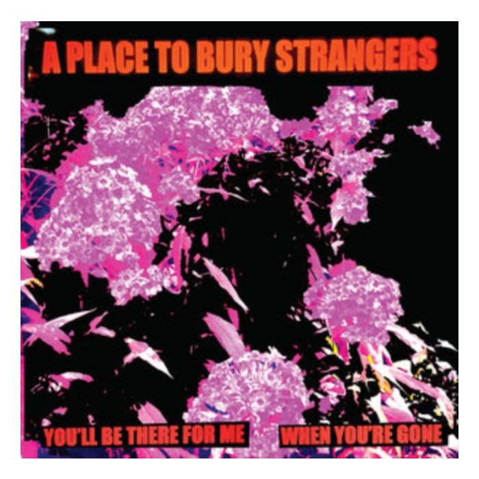 PLACE TO BURY STRANGERS - YOU'LL BE THERE FOR ME/WHEN YOU'RE GONE (WHITE VINYL)