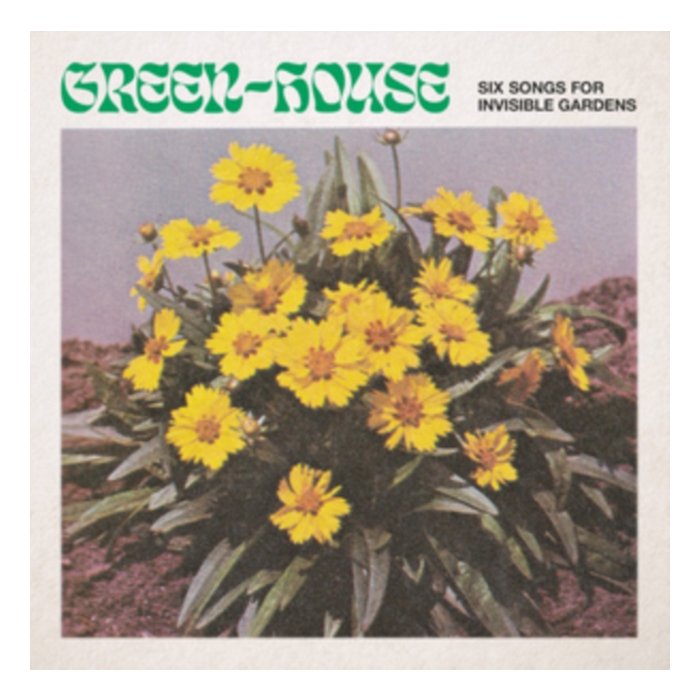 GREEN-HOUSE - SIX SONGS FOR INVISIBLE GARDENS