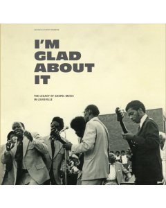 VARIOUS ARTISTS - I'M GLAD ABOUT IT: THE LEGACY OF GOSPEL MUSIC IN LOUISVILLE (2LP)