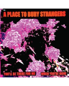 PLACE TO BURY STRANGERS - YOU'LL BE THERE FOR ME/WHEN YOU'RE GONE (WHITE VINYL)