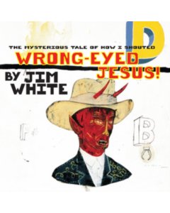 WHITE,JIM - MYSTERIOUS TALE OF HOW I SHOUTED WRONG-EYED JESUS