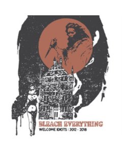 BLEACH EVERYTHING - WELCOME IDIOTS: 2012-2018