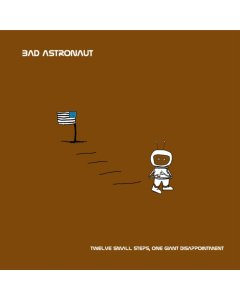 BAD ASTRONAUT - TWELVE SMALL STEPS, ONE GIANT DISAPPOINTMENT