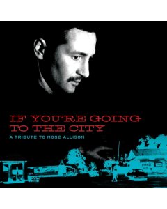 VARIOUS ARTISTS FOR SWEET RELIEF - IF YOU'RE GOING TO THE CITY: A TRIBUTE TO MOSE ALLISON