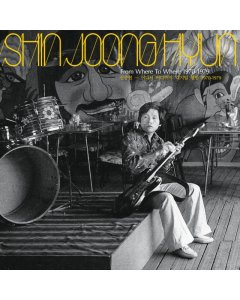 JOONG HYUN,SHIN - FROM WHERE TO WHERE: 1970-79 (YELLOW VINYL)