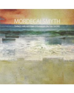 MORDECAI SMYTH - THINGS ARE GETTING STRANGER ON THE SHORE