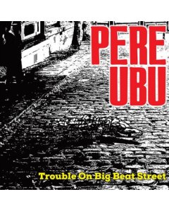 PERE UBU - TROUBLE ON BIG BEAT STREET