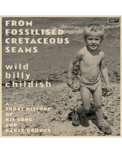 CHILDISH,BILLY - FROM FOSSILISED CRETACEOUS SEAMS: A SHORT HISTORY OF HIS SONG & DANCE GROUPS (2LP)