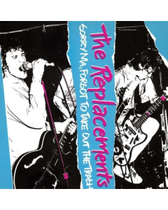 REPLACEMENTS - SORRY MA FORGOT TO TAKE OUT THE TRASH