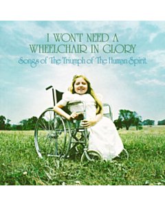 I Won'T Need A Wheelchair In Glory: Songs Of The Triumph Of The Human Spirit (1964-1984) - Various Artists