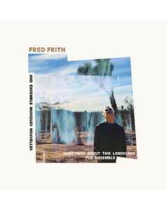 FRITH & ENSEMBLE MUSIQUES NOUVELLES,FRED - SOMETHING ABOUT THIS LANDSCAPE FOR ENSEMBLE