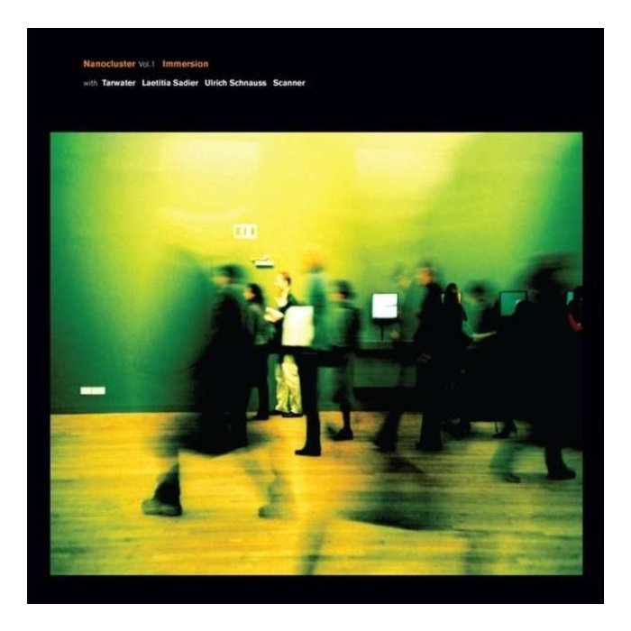 IMMERSION WITH TARWATER; LAETITIA SADIER; ULRICH SCHNAUSS; SCANNER - NANOCLUSTER VOL 1