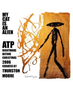 MY CAT IS AN ALIEN - ATP: NIGHTMARE BEFORE CHRISTMAS 2006 CURATED BY THURSTON MOORE