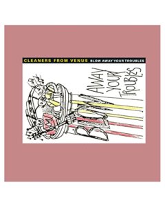 CLEANERS FROM VENUS - BLOW AWAY YOUR TROUBLES (2LP)