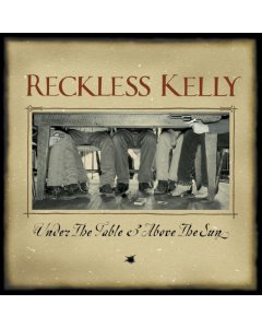 RECKLESS KELLY - UNDER THE TABLE & ABOVE THE SUN (20TH ANNIVERSARY)