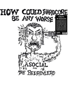 ASOCIAL & THE BEDROVLERS - HOW COULD HARDCORE BE ANY WORSE? VOL. I