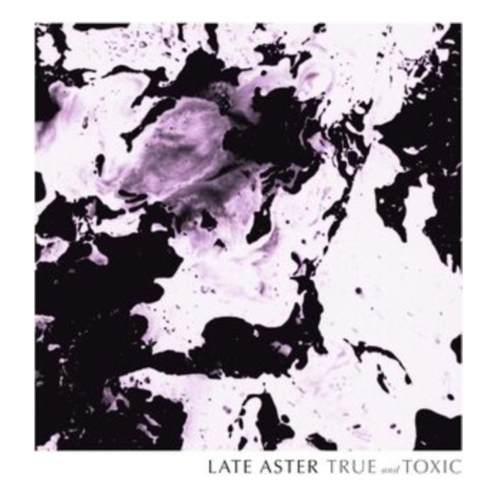 LATE ASTER - TRUE & TOXIC