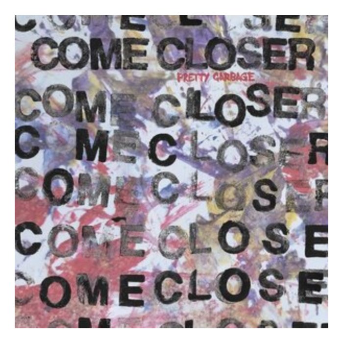 COME CLOSER - PRETTY GARBAGE