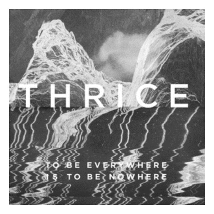 THRICE - TO BE EVERYWHERE IS TO BE NOWHERE